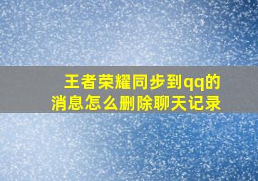 王者荣耀同步到qq的消息怎么删除聊天记录