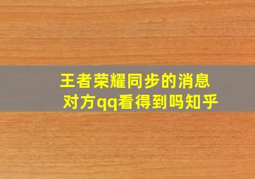 王者荣耀同步的消息对方qq看得到吗知乎