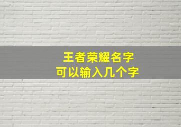 王者荣耀名字可以输入几个字