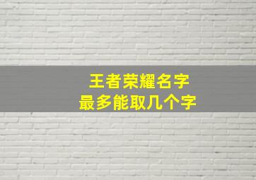 王者荣耀名字最多能取几个字