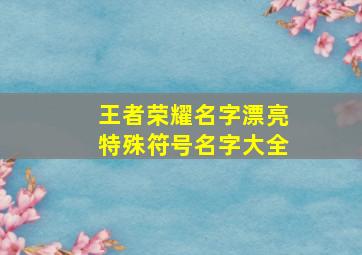 王者荣耀名字漂亮特殊符号名字大全