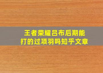 王者荣耀吕布后期能打的过项羽吗知乎文章