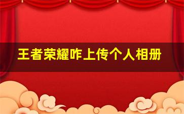 王者荣耀咋上传个人相册