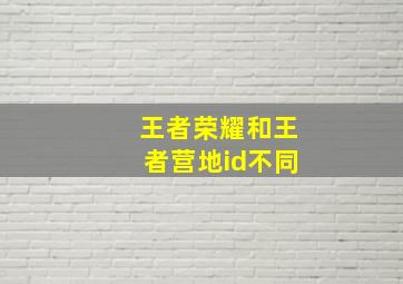 王者荣耀和王者营地id不同