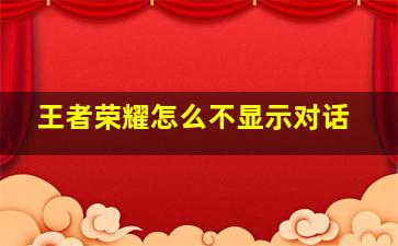 王者荣耀怎么不显示对话