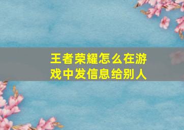 王者荣耀怎么在游戏中发信息给别人