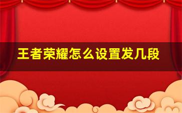 王者荣耀怎么设置发几段