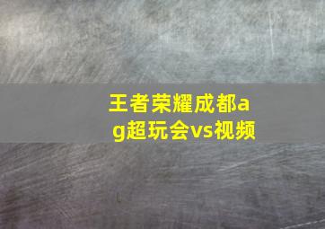 王者荣耀成都ag超玩会vs视频