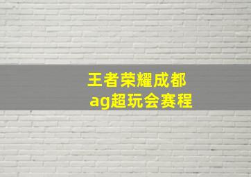 王者荣耀成都ag超玩会赛程