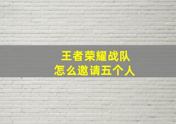 王者荣耀战队怎么邀请五个人