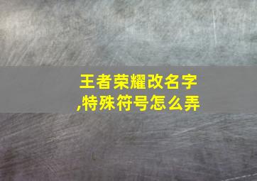 王者荣耀改名字,特殊符号怎么弄