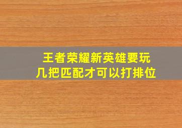 王者荣耀新英雄要玩几把匹配才可以打排位