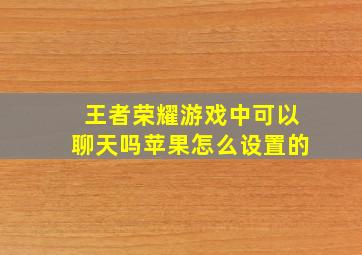 王者荣耀游戏中可以聊天吗苹果怎么设置的