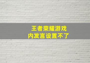 王者荣耀游戏内发言设置不了