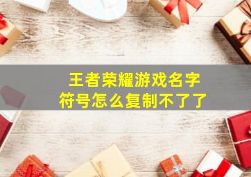 王者荣耀游戏名字符号怎么复制不了了