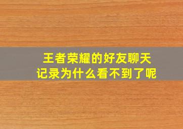 王者荣耀的好友聊天记录为什么看不到了呢