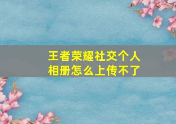 王者荣耀社交个人相册怎么上传不了