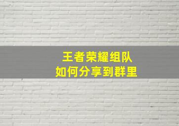 王者荣耀组队如何分享到群里