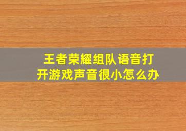 王者荣耀组队语音打开游戏声音很小怎么办