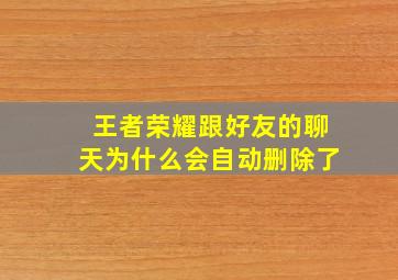 王者荣耀跟好友的聊天为什么会自动删除了