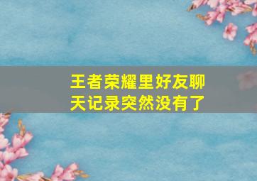 王者荣耀里好友聊天记录突然没有了