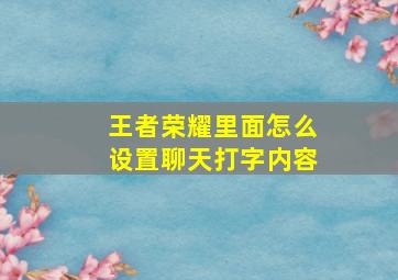 王者荣耀里面怎么设置聊天打字内容