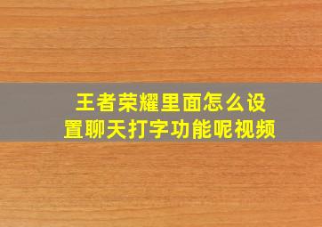 王者荣耀里面怎么设置聊天打字功能呢视频