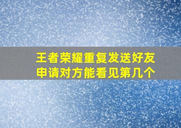 王者荣耀重复发送好友申请对方能看见第几个