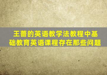 王蔷的英语教学法教程中基础教育英语课程存在那些问题