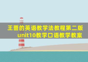 王蔷的英语教学法教程第二版unit10教学口语教学教案