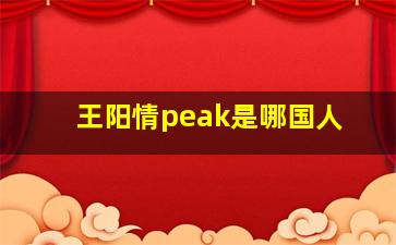 王阳情peak是哪国人