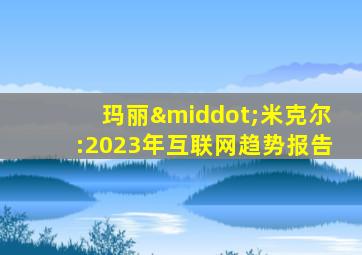 玛丽·米克尔:2023年互联网趋势报告