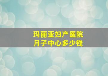 玛丽亚妇产医院月子中心多少钱