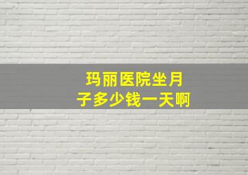 玛丽医院坐月子多少钱一天啊