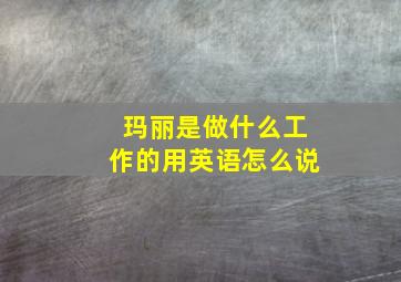 玛丽是做什么工作的用英语怎么说