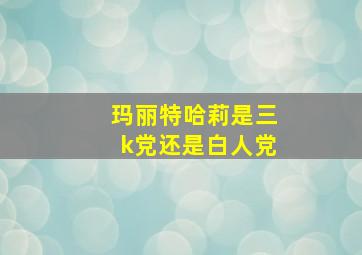 玛丽特哈莉是三k党还是白人党