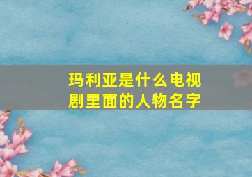 玛利亚是什么电视剧里面的人物名字