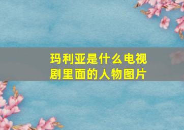 玛利亚是什么电视剧里面的人物图片