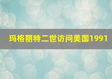 玛格丽特二世访问美国1991