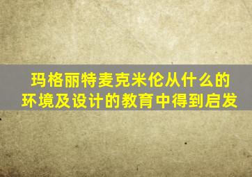 玛格丽特麦克米伦从什么的环境及设计的教育中得到启发