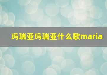 玛瑞亚玛瑞亚什么歌maria