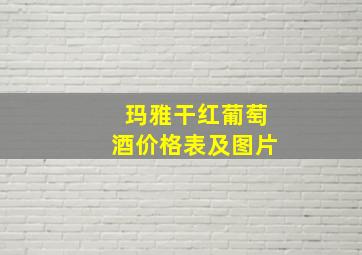 玛雅干红葡萄酒价格表及图片