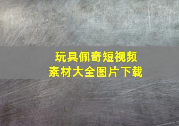 玩具佩奇短视频素材大全图片下载