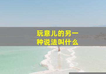 玩意儿的另一种说法叫什么