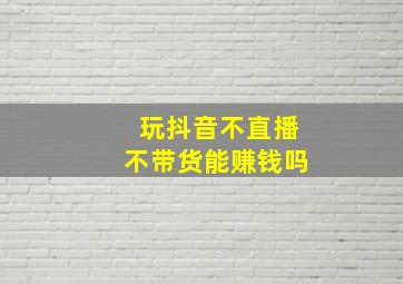 玩抖音不直播不带货能赚钱吗