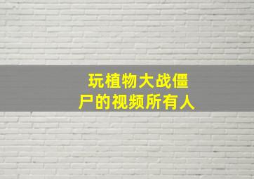 玩植物大战僵尸的视频所有人