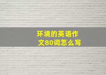 环境的英语作文80词怎么写