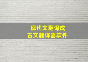 现代文翻译成古文翻译器软件