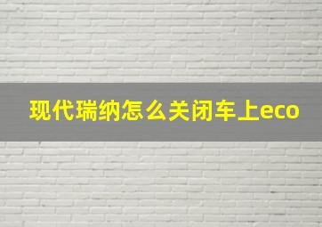 现代瑞纳怎么关闭车上eco