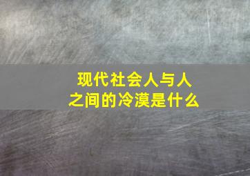 现代社会人与人之间的冷漠是什么